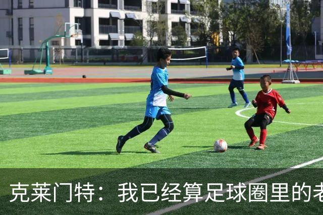 克莱门特：我已经算足球圈里的老一辈了，基本上已经退了