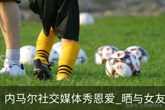 内马尔社交媒体秀恩爱 晒与女友布鲁娜接吻照片