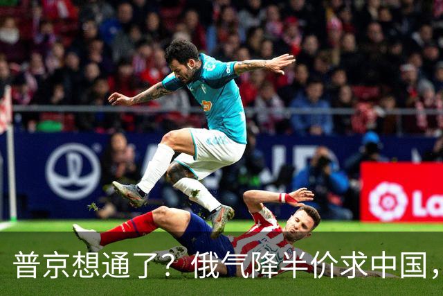 普京想通了？俄气降半价求中国，攻守易形了