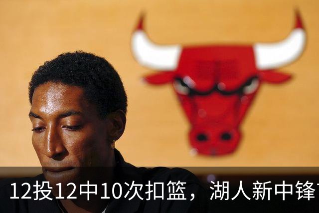 12投12中10次扣篮,湖人新中锋首秀比肩奥尼尔
