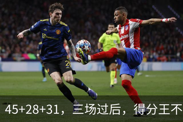 45+28+31，三场过后，得分王不是东契奇？