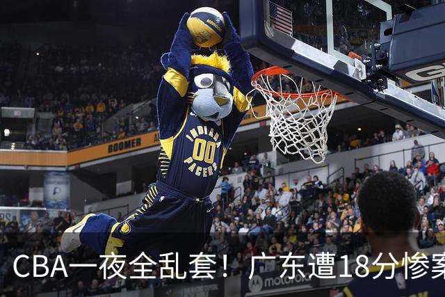CBA一夜全乱套！广东遭18分惨案+末节惊魂+黑马逆袭，积分榜大洗牌